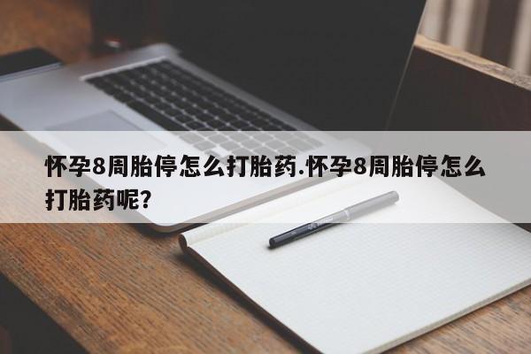 网上米非司酮在线下单微信怀孕8周胎停怎么打胎药.怀孕8周胎停怎么打胎药呢？